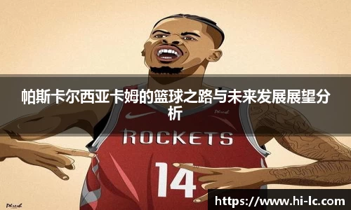 NBA买球正规帕斯卡尔西亚卡姆的篮球之路与未来发展展望分析