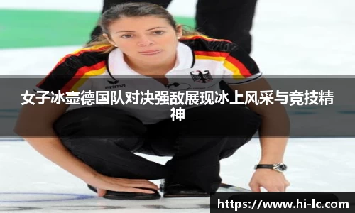 NBA买球正规女子冰壶德国队对决强敌展现冰上风采与竞技精神