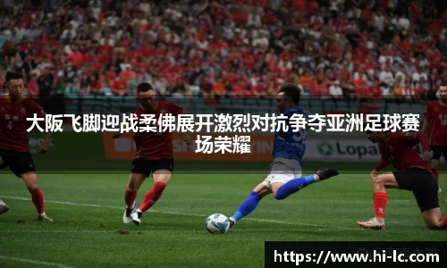 NBA买球正规大阪飞脚迎战柔佛展开激烈对抗争夺亚洲足球赛场荣耀