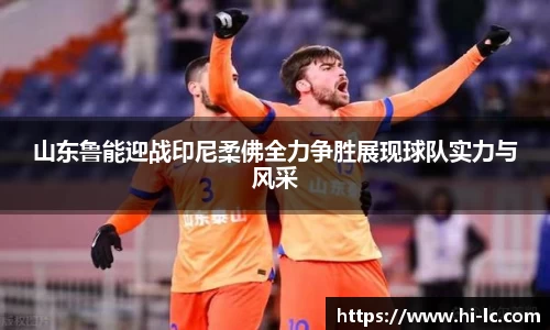 NBA买球正规山东鲁能迎战印尼柔佛全力争胜展现球队实力与风采